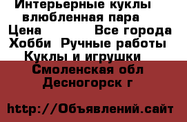 Интерьерные куклы  - влюбленная пара.  › Цена ­ 2 800 - Все города Хобби. Ручные работы » Куклы и игрушки   . Смоленская обл.,Десногорск г.